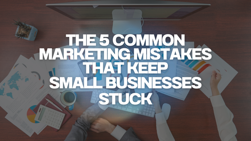 Overhead view of business desk with marketing charts, keyboard, coffee, and bold text reading “The 5 Common Marketing Mistakes That Keep Small Businesses Stuck”